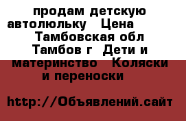 продам детскую автолюльку › Цена ­ 1 500 - Тамбовская обл., Тамбов г. Дети и материнство » Коляски и переноски   